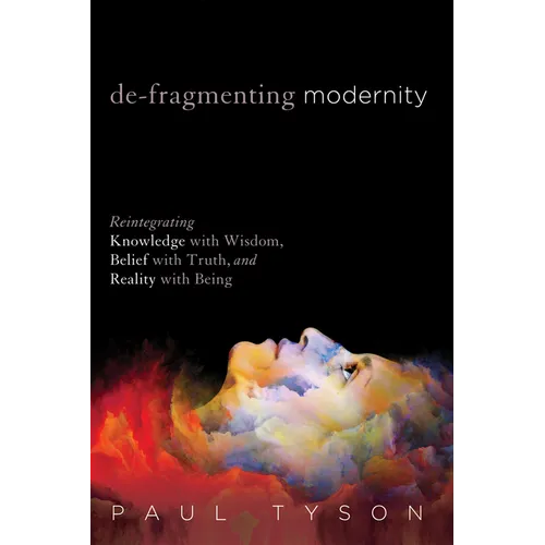 De-Fragmenting Modernity: Reintegrating Knowledge with Wisdom, Belief with Truth, and Reality with Being