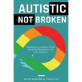 Autistic, Not Broken: Helping Your Autistic Child Have the Wonderful Life They Deserve