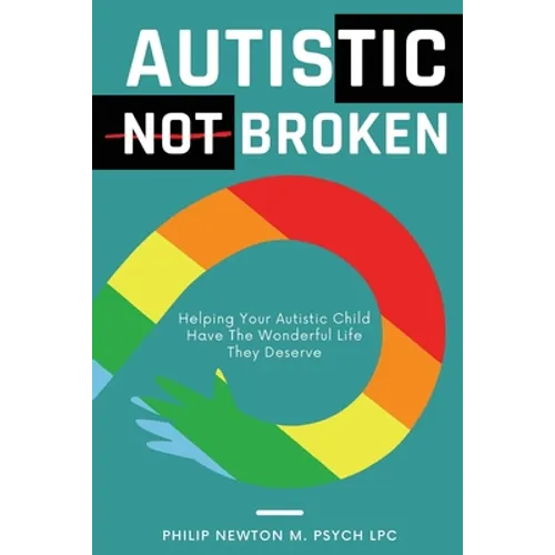Autistic, Not Broken: Helping Your Autistic Child Have the Wonderful Life They Deserve