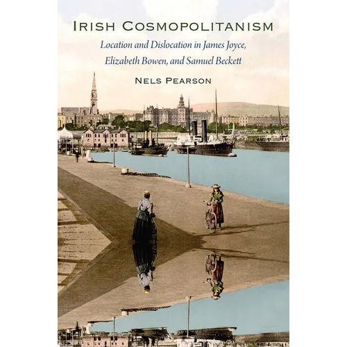 Irish Cosmopolitanism: Location and Dislocation in James Joyce, Elizabeth Bowen, and Samuel Beckett
