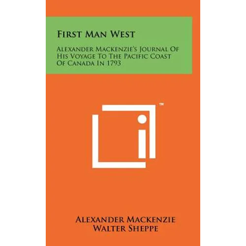 First Man West: Alexander MacKenzie's Journal of His Voyage to the Pacific Coast of Canada in 1793