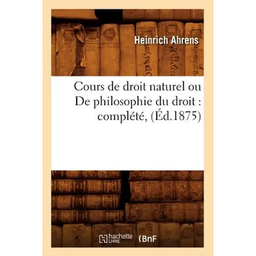 Cours de Droit Naturel Ou de Philosophie Du Droit: Complété, (Éd.1875)