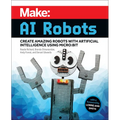 Make: AI Robots: Create Amazing Robots with Artificial Intelligence Using Micro: Bit
