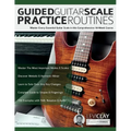 Guided Guitar Scale Practice Routines: Master Every Essential Guitar Scale in this Comprehensive 10-Week Course