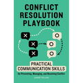 Conflict Resolution Playbook: Practical Communication Skills for Preventing, Managing, and Resolving Conflict