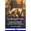 The Broken Home: Or Lessons in Sorrow - A Parent's Experience Bereaving a Deceased Child