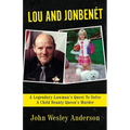 Lou and Jonbenét: A Legendary Lawman's Quest To Solve A Child Beauty Queen's Murder