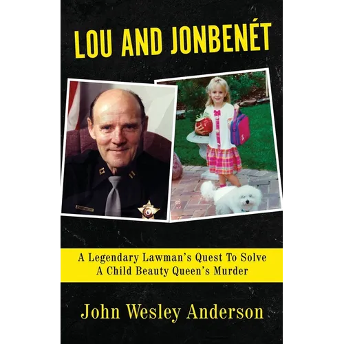 Lou and Jonbenét: A Legendary Lawman's Quest To Solve A Child Beauty Queen's Murder