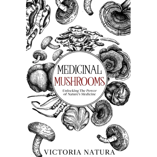 Medicinal Mushrooms: Unlocking The Power of Nature's Medicine