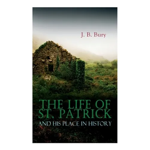 The Life of St. Patrick and His Place in History