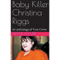 Baby Killer Christina Riggs An Anthology of True Crime