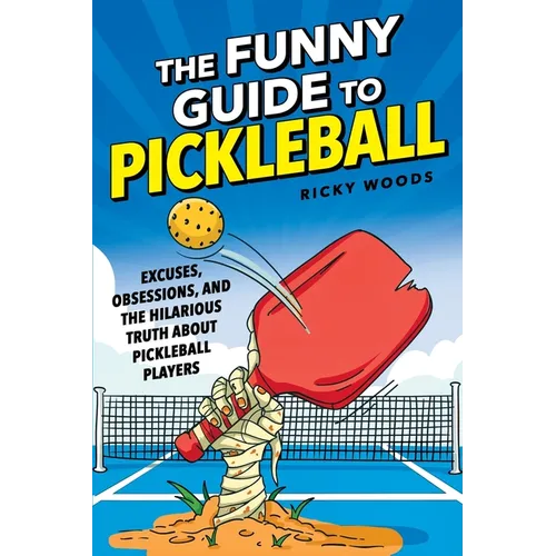 The Funny Guide to Pickleball: Excuses, Obsessions, and the Hilarious Truth About Pickleball Players