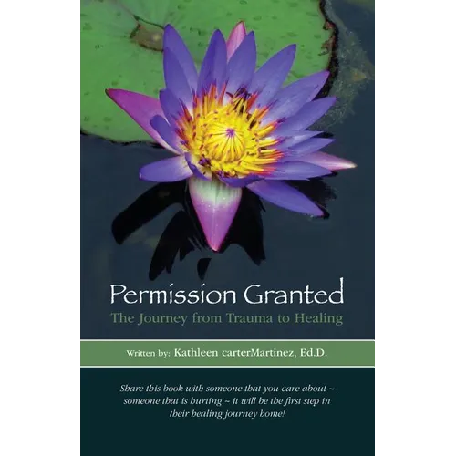 Permission Granted: The Journey from Trauma to Healing: From Rape, Sexual Assault and Emotional Abuse