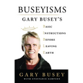 Buseyisms: Gary Busey's Basic Instructions Before Leaving Earth