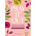 Pray It Out: 40 Days of Casting Your Cares on Jesus