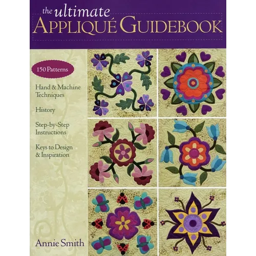 The Ultimate Appliqué Guidebook: 150 Patterns, Hand & Machine Techniques, History, Step-By-Step Instructions, Keys to Design & Inspiration