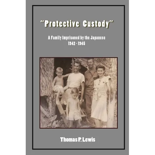 "Protective Custody": A Family Imprisoned by the Japanese 1942 - 1945