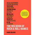 The Big Book of Rock & Roll Names: How Arcade Fire, Led Zeppelin, Nirvana, Vampire Weekend, and 532 Other Bands Got Their Names