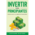 Invertir Para Principiantes: Pasos Hacia La Libertad Financiera