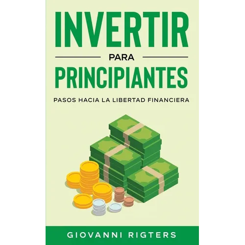 Invertir Para Principiantes: Pasos Hacia La Libertad Financiera