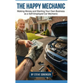 The Happy Mechanic: Making Money and Starting Your Own Business as a Self-Employed Car Mechanic