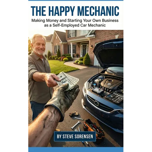 The Happy Mechanic: Making Money and Starting Your Own Business as a Self-Employed Car Mechanic