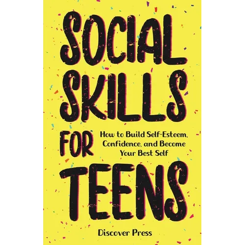 Social Skills for Teens: How to Build Self-Esteem, Confidence, and Become Your Best Self