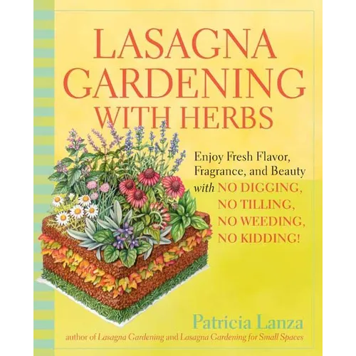 Lasagna Gardening with Herbs: Enjoy Fresh Flavor, Fragrance, and Beauty with No Digging, No Tilling, No Weeding, No Kidding!