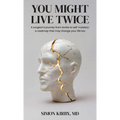 You Might Live Twice: A surgeon's journey from stroke to self-mastery: a roadmap that may change your life too