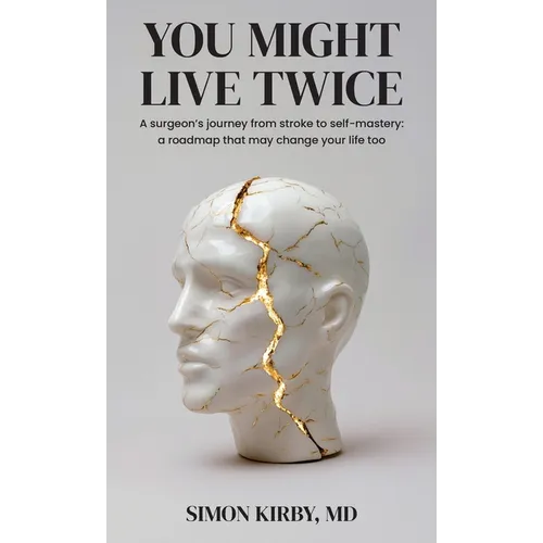 You Might Live Twice: A surgeon's journey from stroke to self-mastery: a roadmap that may change your life too