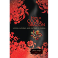 How to Cook a Dragon: Living, Loving, and Eating in China