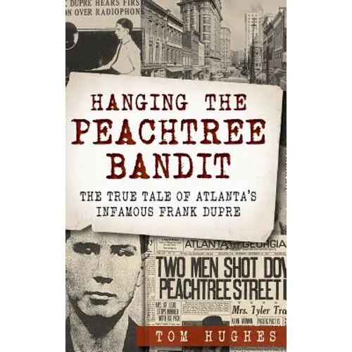 Hanging the Peachtree Bandit: The True Tale of Atlanta's Infamous Frank Dupre