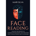 Face Reading: Unlock the Secrets of Chinese Physiognomy and Discover How to Read People Like Clockwork