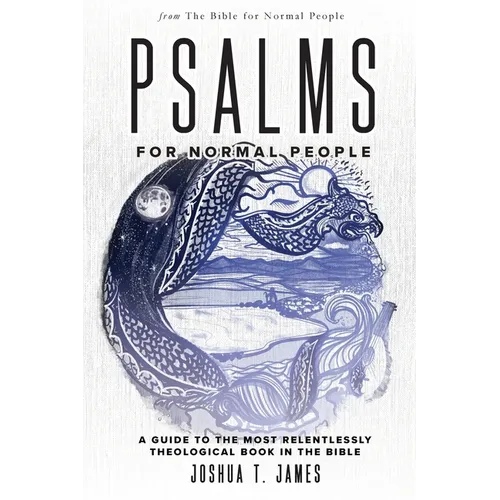 Psalms for Normal People: A Guide to the Most Relentlessly Theological Book in the Bible