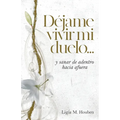 Déjame vivir mi duelo...: y sanar de adentro hacia afuera.