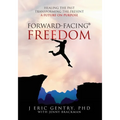 Forward-Facing(R) Freedom: Healing the Past, Transforming the Present, A Future on Purpose