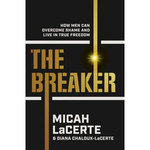 The Breaker: How Men Can Overcome Shame and Live in True Freedom