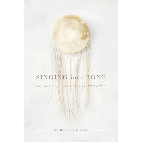 Singing into Bone: Stories of Vision and Healing