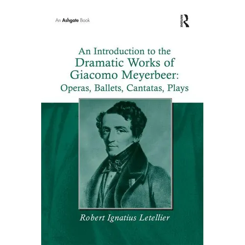 An Introduction to the Dramatic Works of Giacomo Meyerbeer: Operas, Ballets, Cantatas, Plays