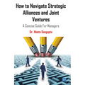 How to Navigate Strategic Alliances and Joint Ventures: A Concise Guide For Managers