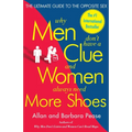 Why Men Don't Have a Clue and Women Always Need More Shoes: The Ultimate Guide to the Opposite Sex