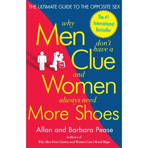 Why Men Don't Have a Clue and Women Always Need More Shoes: The Ultimate Guide to the Opposite Sex