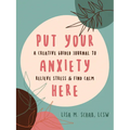 Put Your Anxiety Here: A Creative Guided Journal to Relieve Stress and Find Calm