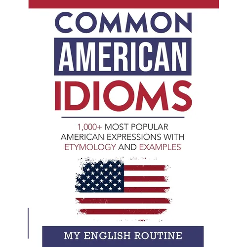 Common American Idioms: 1,000+ most popular American expressions with etymology and examples