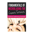 Fundamentals of Microblading for Cosmetic Tattooists: Eyebrow Feathering Essentials (Booklet)