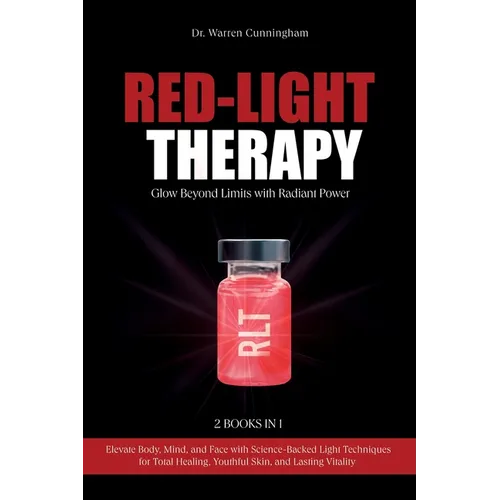 Red-Light Therapy: Elevate Body, Mind, and Face with Science-Backed Light Techniques for Total Healing, Youthful Skin, and Lasting Vitality