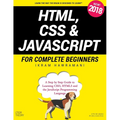 HTML, CSS & JavaScript for Complete Beginners: A Step by Step Guide to Learning HTML5, CSS3 and the JavaScript Programming Language