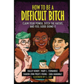 How to Be a Difficult Bitch: Claim Your Power, Ditch the Haters, and Feel Good Doing It
