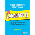 Your Extended Essay Guide: Language B: Starting, surviving, and succeeding in your EE journey