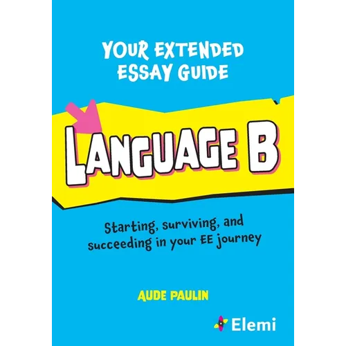 Your Extended Essay Guide: Language B: Starting, surviving, and succeeding in your EE journey